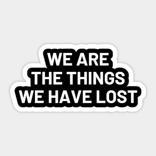 Motivational, We Are The Things We have Lost, Inspirational,Mental Health Sticker